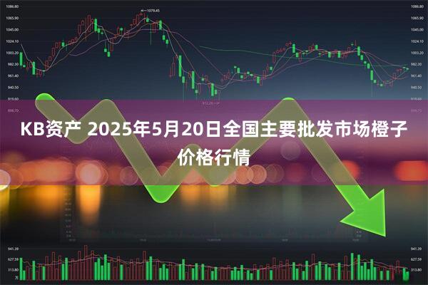 KB资产 2025年5月20日全国主要批发市场橙子价格行情